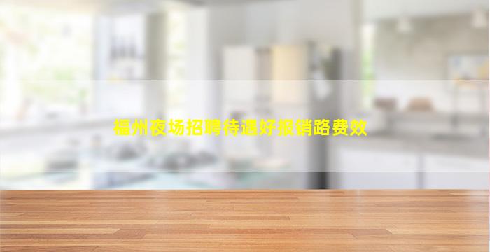 福州夜场招聘待遇好报销路费效